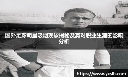 国外足球明星吸烟现象揭秘及其对职业生涯的影响分析