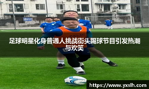足球明星化身普通人挑战街头踢球节目引发热潮与欢笑