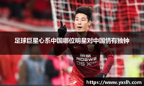 足球巨星心系中国哪位明星对中国情有独钟