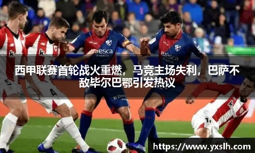 西甲联赛首轮战火重燃，马竞主场失利，巴萨不敌毕尔巴鄂引发热议