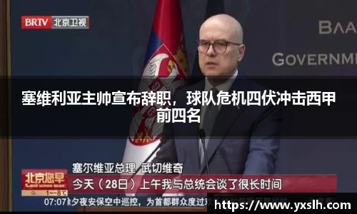 塞维利亚主帅宣布辞职，球队危机四伏冲击西甲前四名