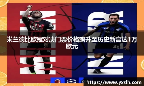 米兰德比欧冠对决门票价格飙升至历史新高达1万欧元
