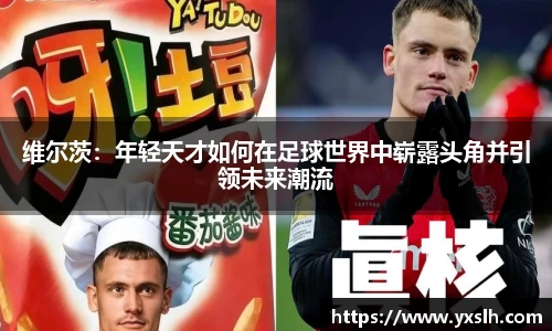 维尔茨：年轻天才如何在足球世界中崭露头角并引领未来潮流