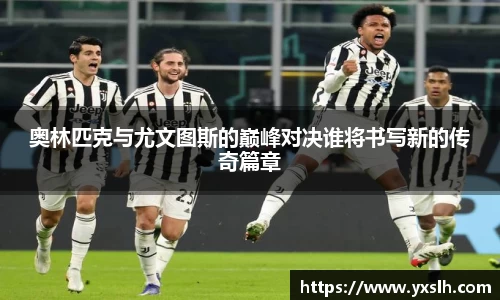 奥林匹克与尤文图斯的巅峰对决谁将书写新的传奇篇章