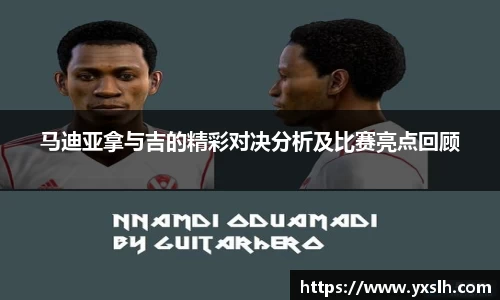 马迪亚拿与吉的精彩对决分析及比赛亮点回顾